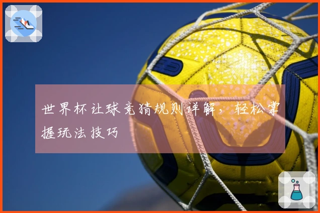 世界杯让球竞猜规则详解，轻松掌握玩法技巧