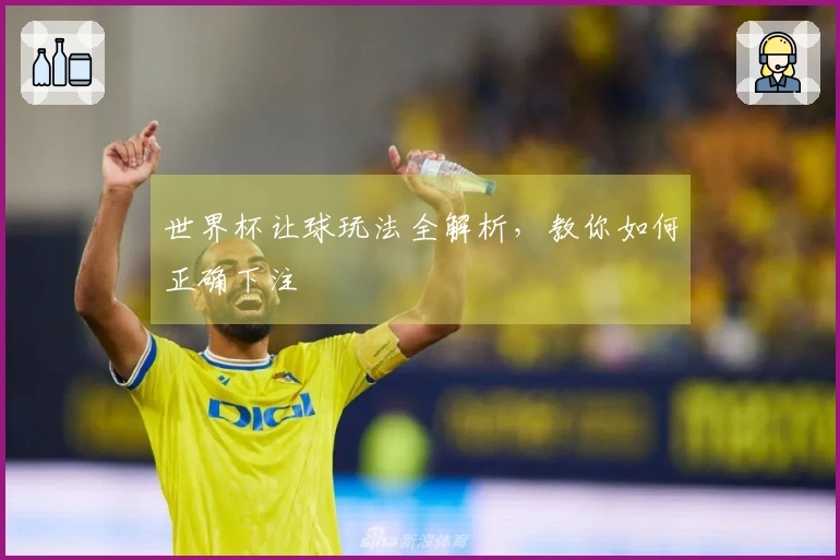 世界杯让球玩法全解析，教你如何正确下注
