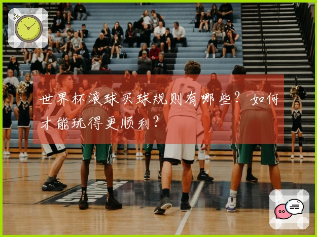 世界杯滚球买球规则有哪些？如何才能玩得更顺利？