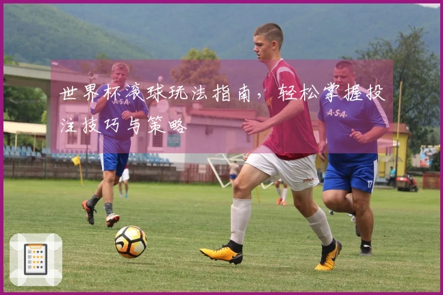 世界杯滚球玩法指南，轻松掌握投注技巧与策略