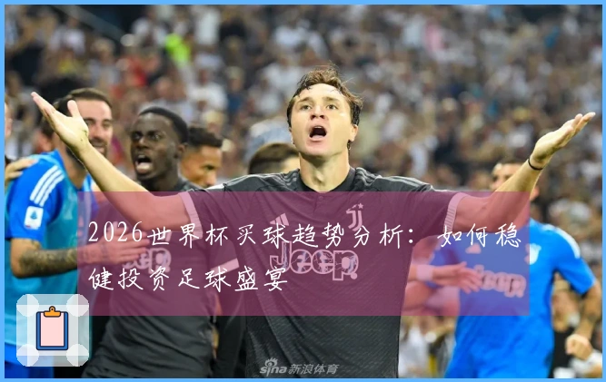2026世界杯买球趋势分析：如何稳健投资足球盛宴