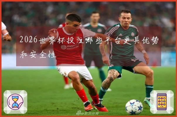 2026世界杯投注哪些平台更具优势和安全性