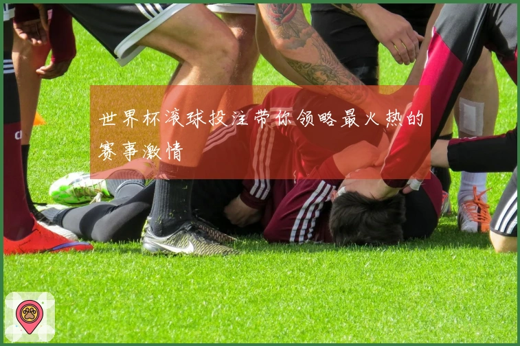 世界杯滚球投注带你领略最火热的赛事激情