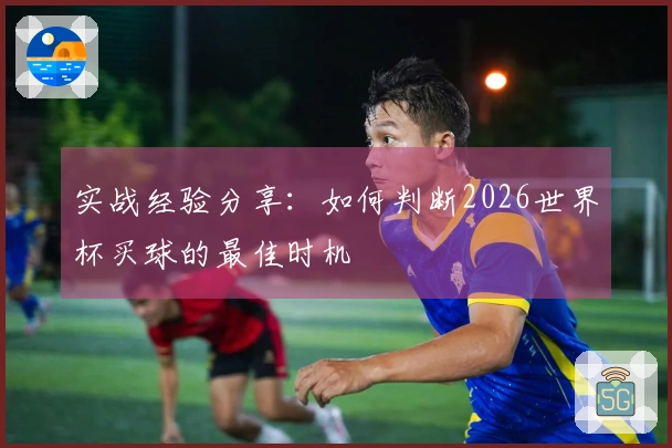 实战经验分享：如何判断2026世界杯买球的最佳时机