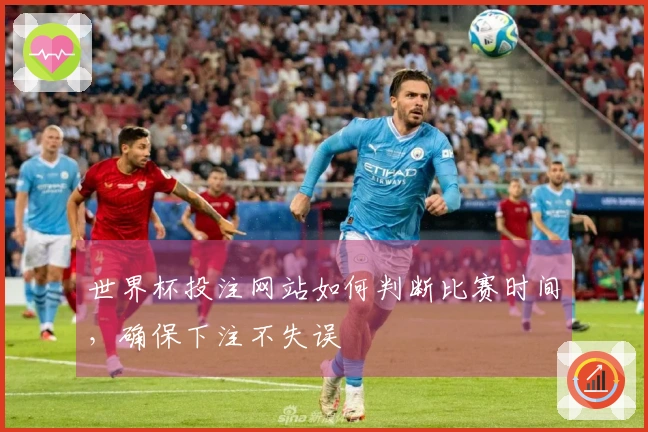世界杯投注网站如何判断比赛时间，确保下注不失误