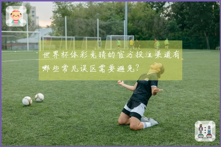 世界杯体彩竞猜的官方投注渠道有哪些常见误区需要避免？