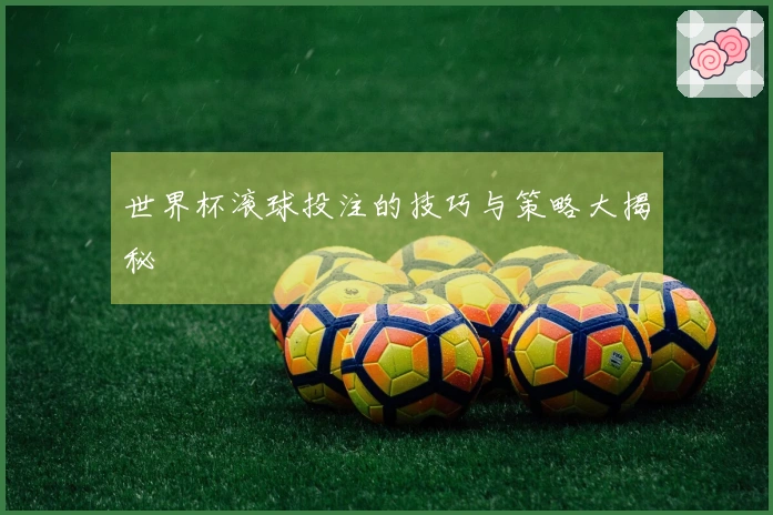 世界杯滚球投注的技巧与策略大揭秘
