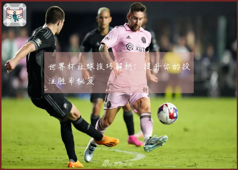 世界杯让球技巧解析：提升你的投注胜率秘笈