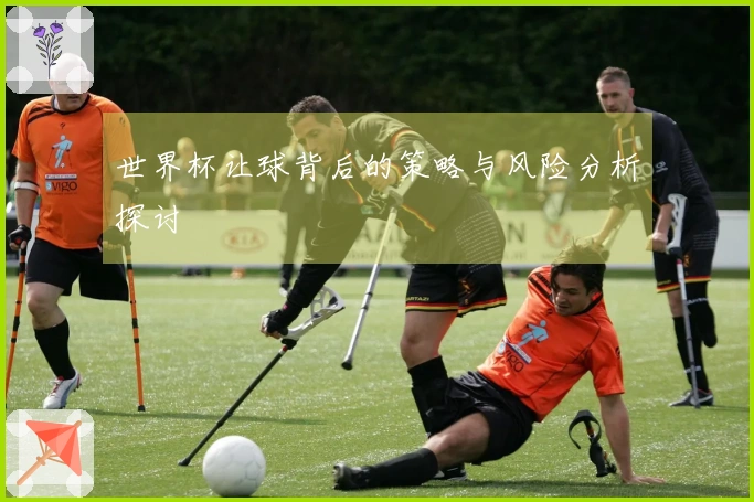 世界杯让球背后的策略与风险分析探讨
