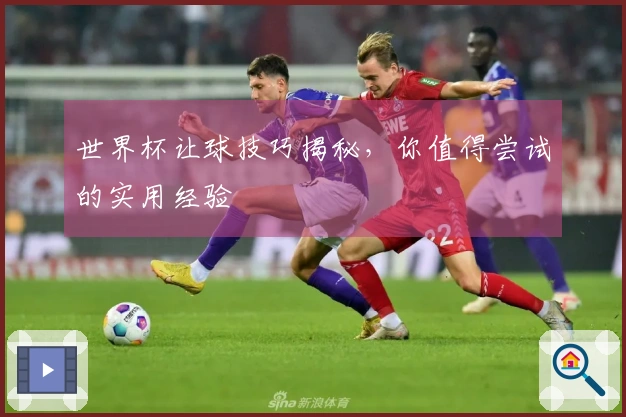 世界杯让球技巧揭秘，你值得尝试的实用经验