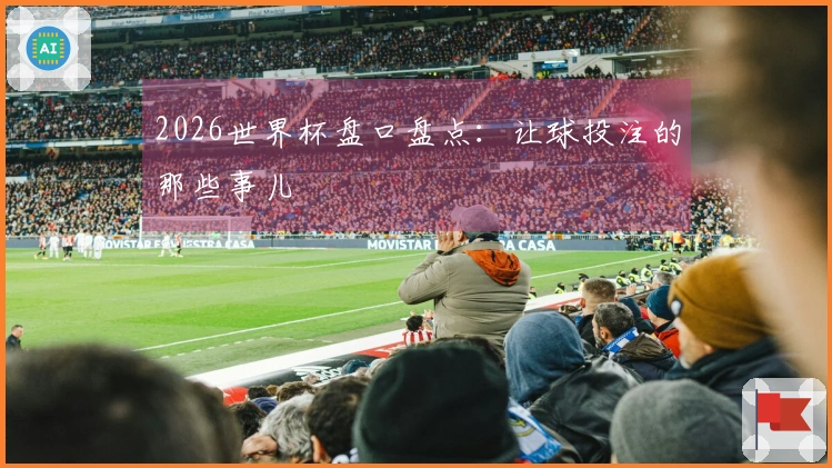 2026世界杯盘口盘点：让球投注的那些事儿