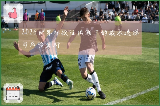 2026世界杯投注热潮下的战术选择与风险分析