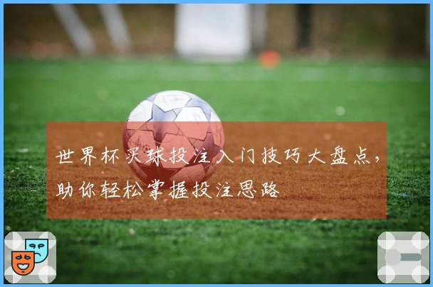 世界杯买球投注入门技巧大盘点，助你轻松掌握投注思路
