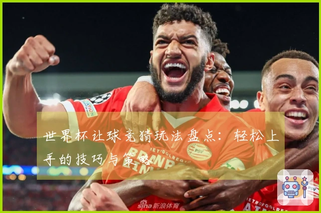 世界杯让球竞猜玩法盘点：轻松上手的技巧与策略