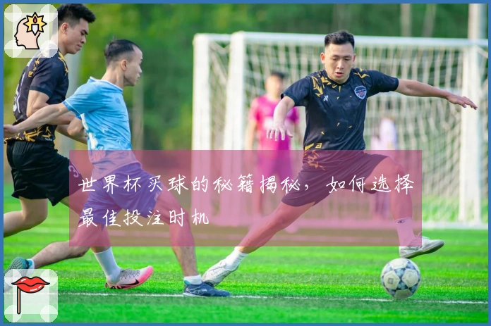 世界杯买球的秘籍揭秘，如何选择最佳投注时机