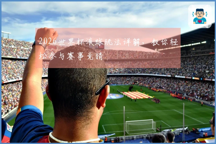 2026世界杯滚球玩法详解，教你轻松参与赛事竞猜
