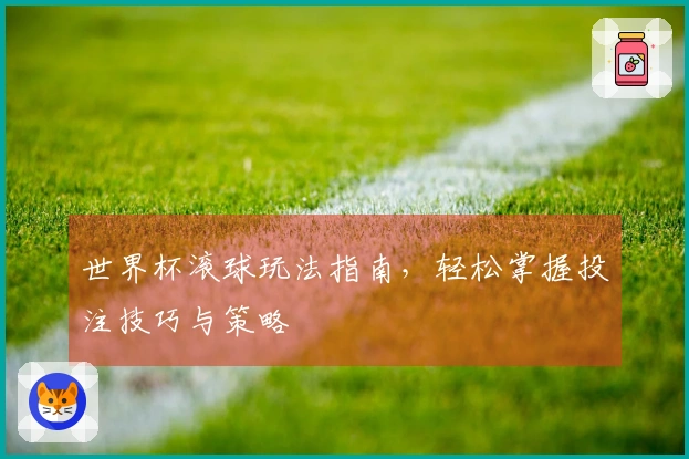 世界杯滚球玩法指南，轻松掌握投注技巧与策略