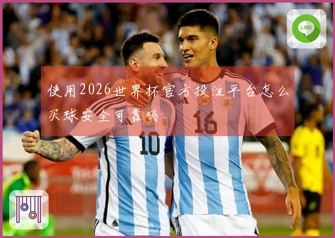 使用2026世界杯官方投注平台怎么买球安全可靠吗