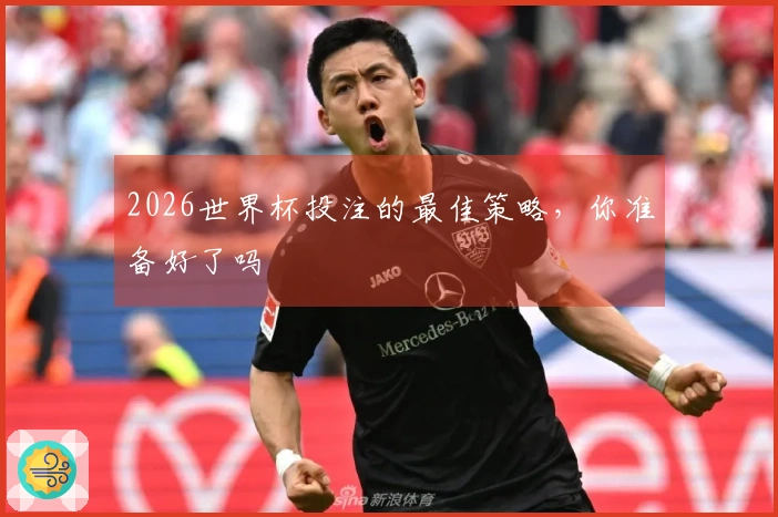 2026世界杯投注的最佳策略，你准备好了吗