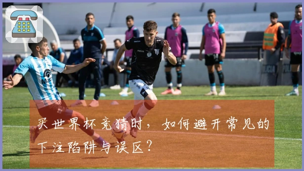 买世界杯竞猜时，如何避开常见的下注陷阱与误区？