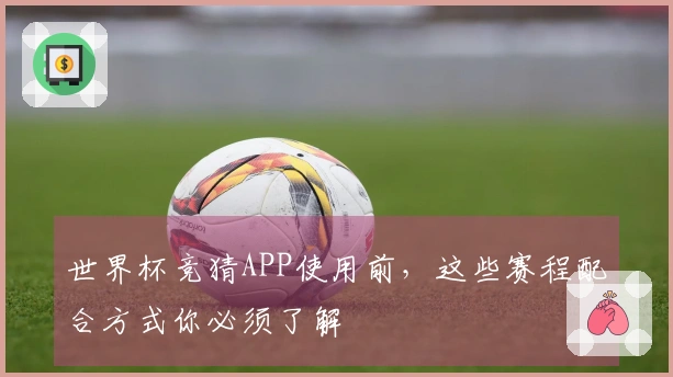 世界杯竞猜APP使用前，这些赛程配合方式你必须了解