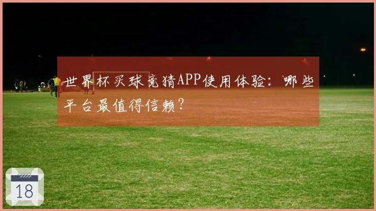 世界杯买球竞猜APP使用体验：哪些平台最值得信赖？