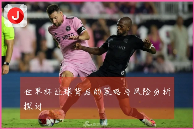 世界杯让球背后的策略与风险分析探讨