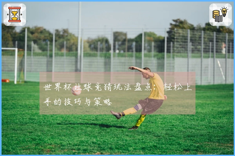 世界杯让球竞猜玩法盘点：轻松上手的技巧与策略