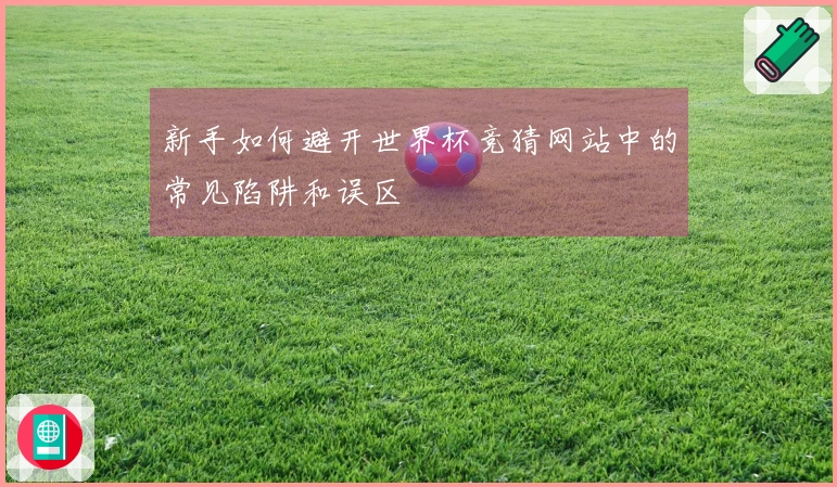 新手如何避开世界杯竞猜网站中的常见陷阱和误区