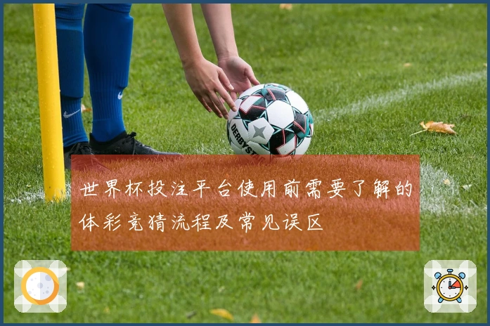 世界杯投注平台使用前需要了解的体彩竞猜流程及常见误区