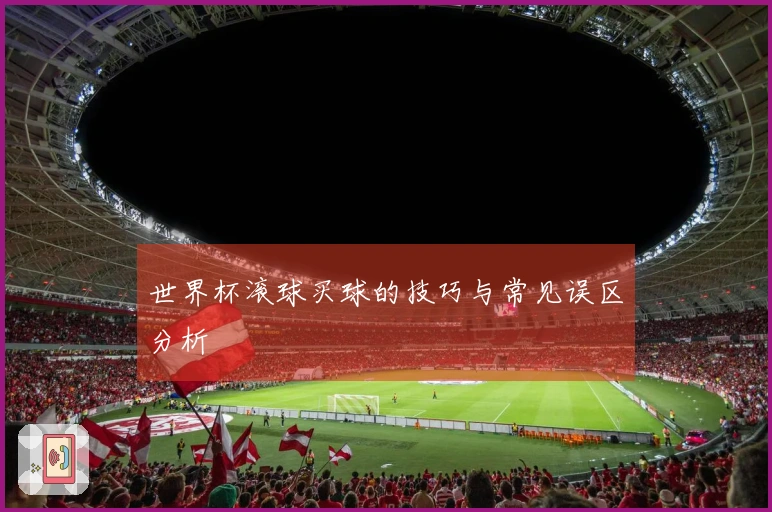 世界杯滚球买球的技巧与常见误区分析