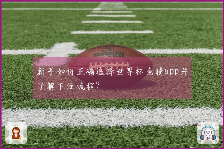 新手如何正确选择世界杯竞猜app并了解下注流程？