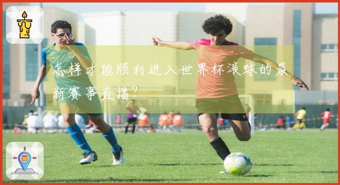 怎样才能顺利进入世界杯滚球的最新赛事直播？