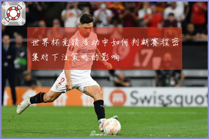 世界杯竞猜活动中如何判断赛程密集对下注策略的影响