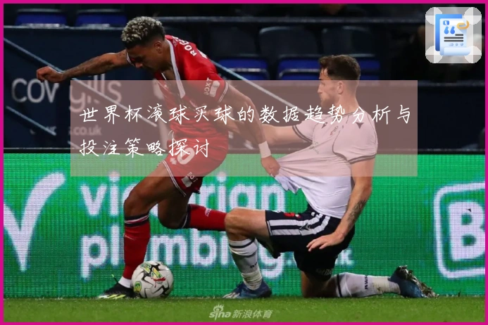世界杯滚球买球的数据趋势分析与投注策略探讨