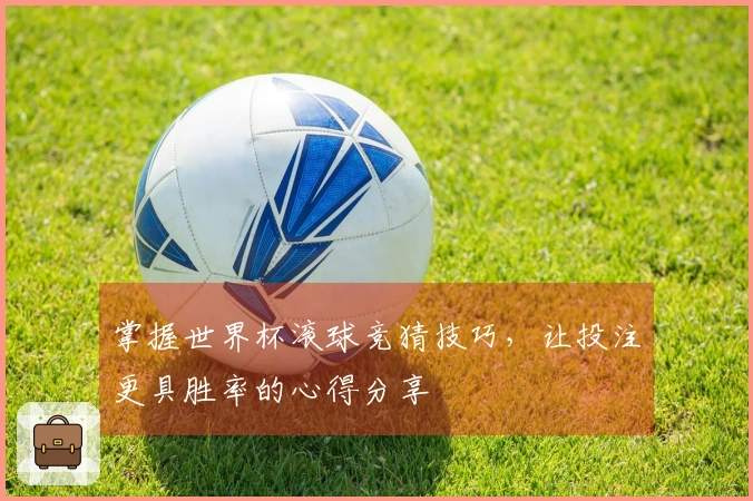 掌握世界杯滚球竞猜技巧，让投注更具胜率的心得分享