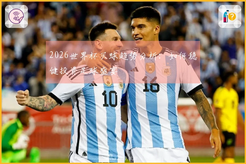 2026世界杯买球趋势分析：如何稳健投资足球盛宴