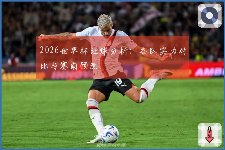 2026世界杯让球分析：各队实力对比与赛前预测