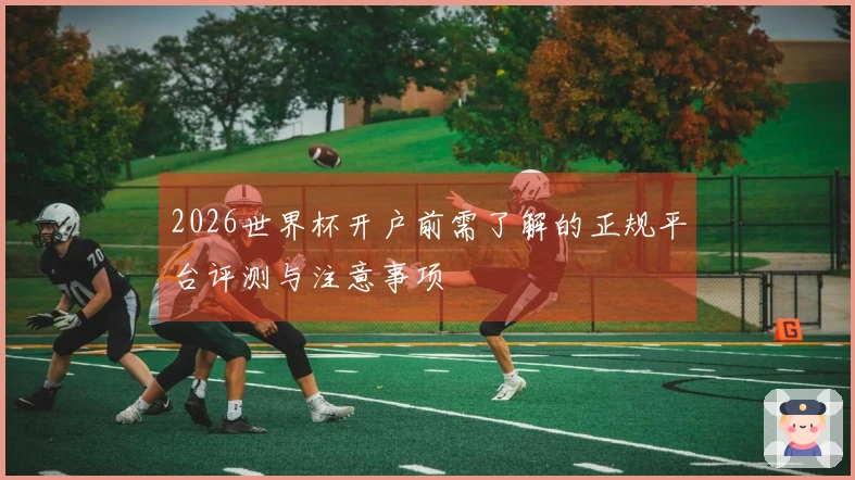 2026世界杯开户前需了解的正规平台评测与注意事项