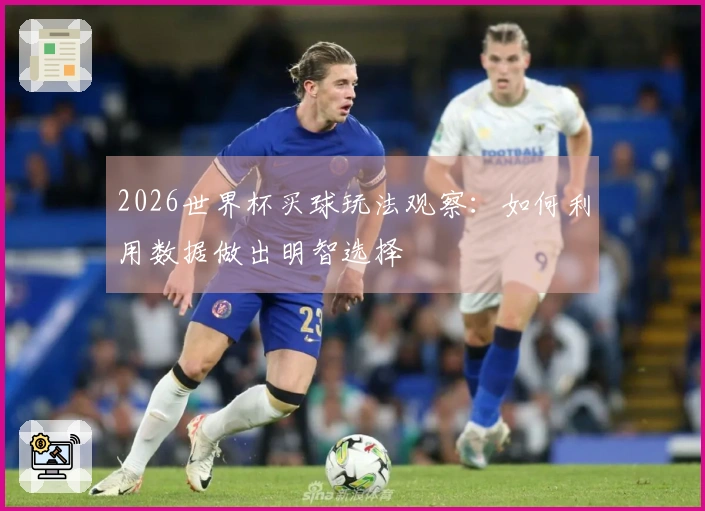 2026世界杯买球玩法观察：如何利用数据做出明智选择