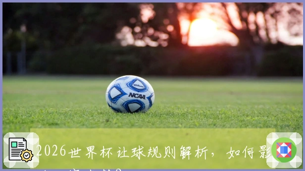 2026世界杯让球规则解析，如何影响比赛走势？
