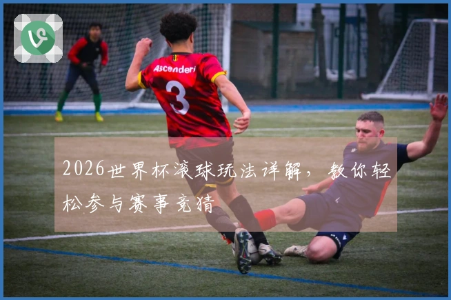 2026世界杯滚球玩法详解，教你轻松参与赛事竞猜
