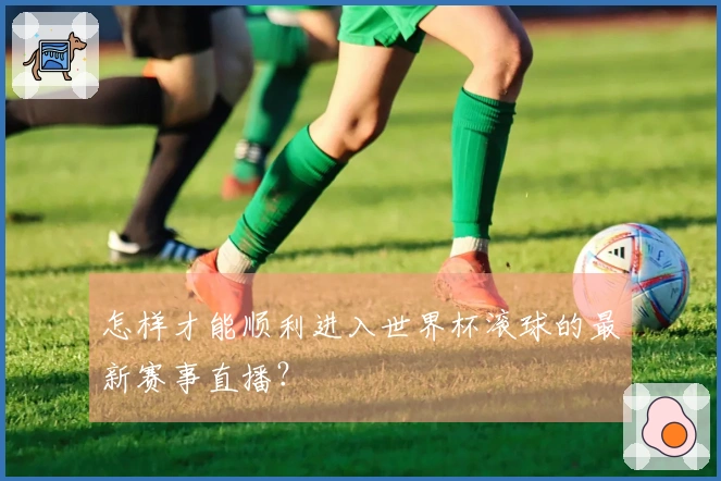 怎样才能顺利进入世界杯滚球的最新赛事直播？