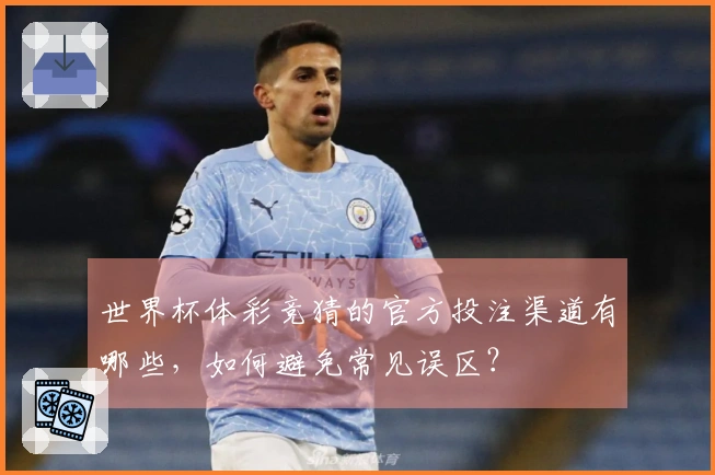 世界杯体彩竞猜的官方投注渠道有哪些，如何避免常见误区？