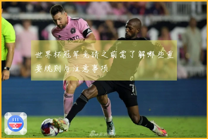 世界杯冠军竞猜之前需了解哪些重要规则与注意事项