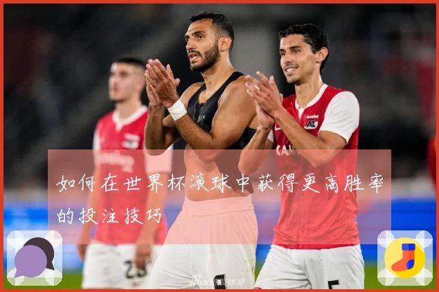 如何在世界杯滚球中获得更高胜率的投注技巧