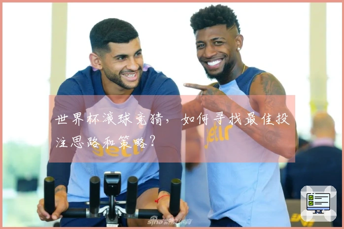 世界杯滚球竞猜，如何寻找最佳投注思路和策略？
