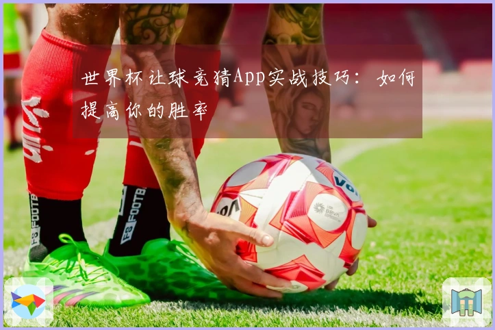 世界杯让球竞猜App实战技巧：如何提高你的胜率